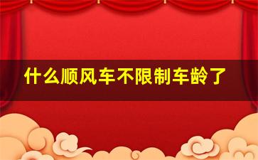 什么顺风车不限制车龄了