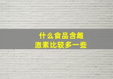 什么食品含雌激素比较多一些