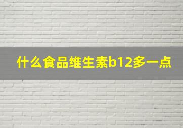 什么食品维生素b12多一点