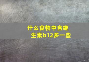 什么食物中含维生素b12多一些