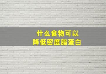 什么食物可以降低密度脂蛋白