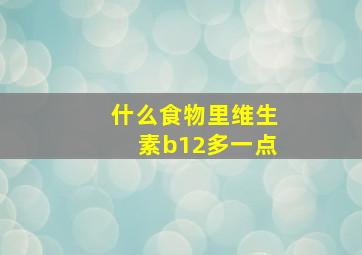 什么食物里维生素b12多一点