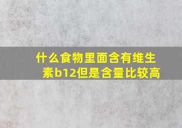 什么食物里面含有维生素b12但是含量比较高