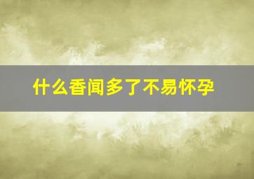 什么香闻多了不易怀孕