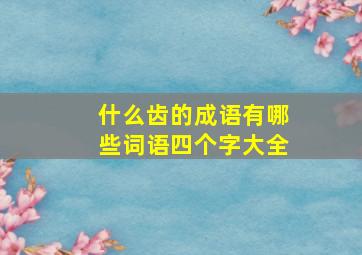 什么齿的成语有哪些词语四个字大全