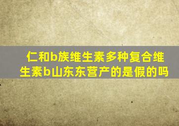 仁和b族维生素多种复合维生素b山东东营产的是假的吗