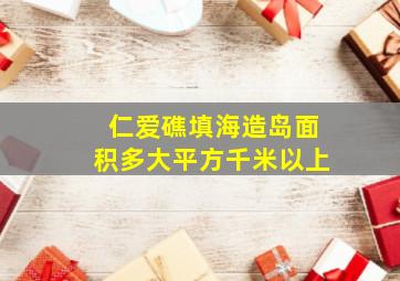 仁爱礁填海造岛面积多大平方千米以上