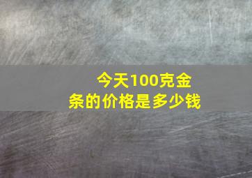 今天100克金条的价格是多少钱