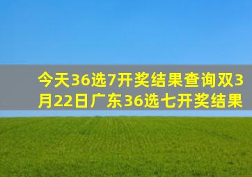 今天36选7开奖结果查询双3月22日广东36选七开奖结果