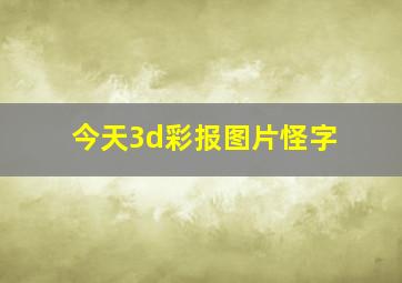 今天3d彩报图片怪字