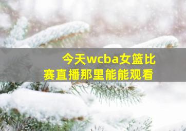 今天wcba女篮比赛直播那里能能观看