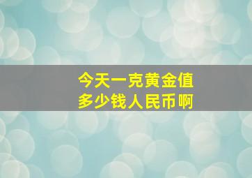 今天一克黄金值多少钱人民币啊