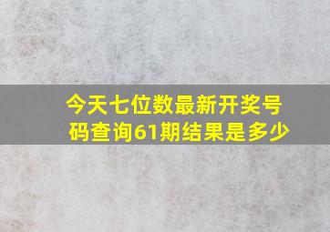 今天七位数最新开奖号码查询61期结果是多少