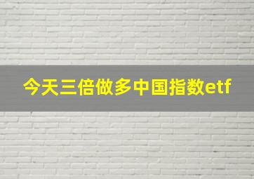 今天三倍做多中国指数etf