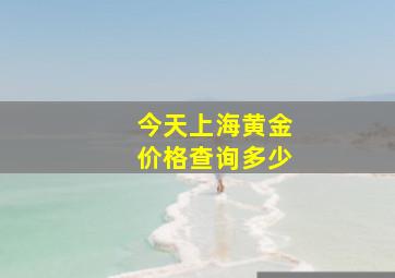 今天上海黄金价格查询多少