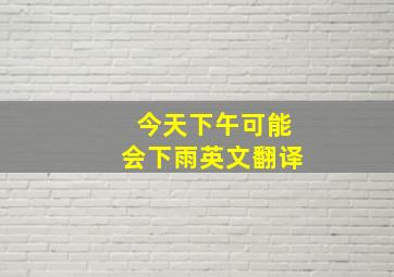 今天下午可能会下雨英文翻译