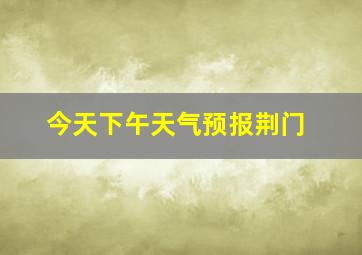 今天下午天气预报荆门