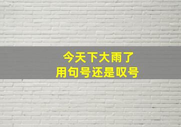 今天下大雨了用句号还是叹号