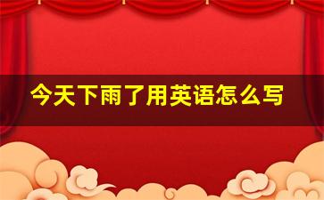 今天下雨了用英语怎么写