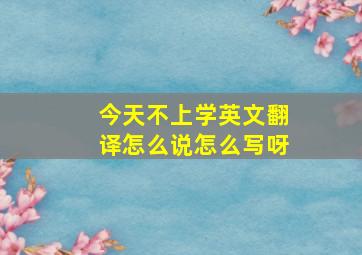 今天不上学英文翻译怎么说怎么写呀