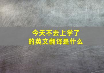 今天不去上学了的英文翻译是什么