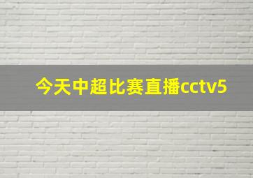 今天中超比赛直播cctv5