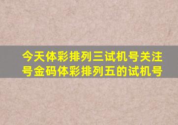 今天体彩排列三试机号关注号金码体彩排列五的试机号