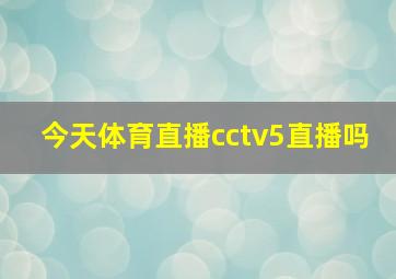 今天体育直播cctv5直播吗