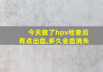 今天做了hpv检查后有点出血,多久会血消失