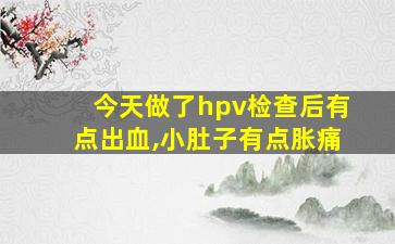 今天做了hpv检查后有点出血,小肚子有点胀痛