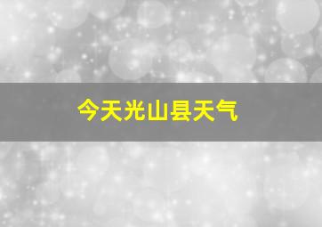 今天光山县天气