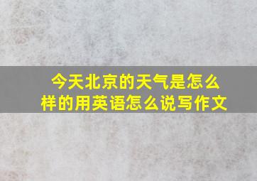 今天北京的天气是怎么样的用英语怎么说写作文