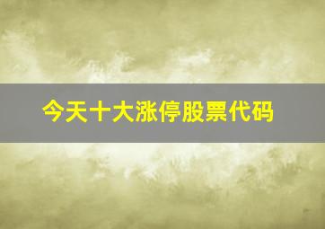 今天十大涨停股票代码