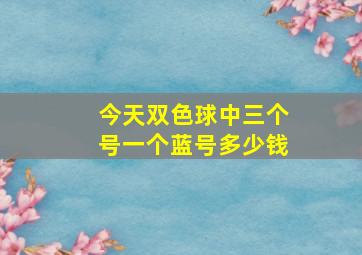 今天双色球中三个号一个蓝号多少钱