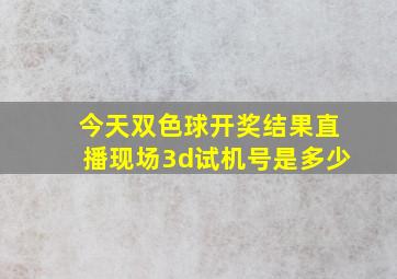 今天双色球开奖结果直播现场3d试机号是多少