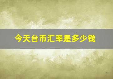 今天台币汇率是多少钱