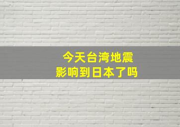 今天台湾地震影响到日本了吗