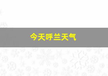 今天呼兰天气