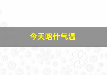 今天喀什气温