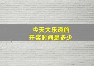 今天大乐透的开奖时间是多少