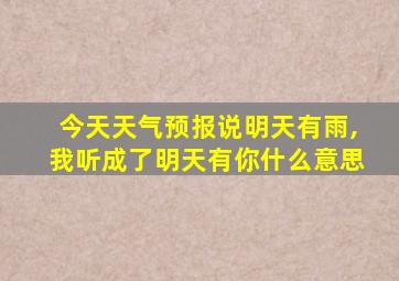 今天天气预报说明天有雨,我听成了明天有你什么意思