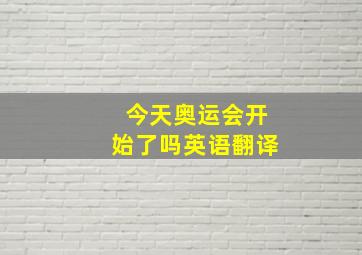 今天奥运会开始了吗英语翻译