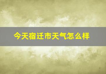 今天宿迁市天气怎么样