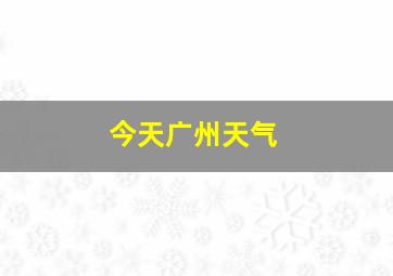 今天广州天气