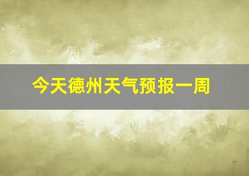 今天德州天气预报一周