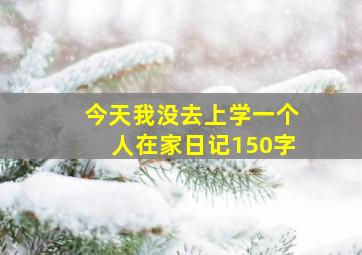 今天我没去上学一个人在家日记150字