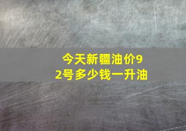 今天新疆油价92号多少钱一升油