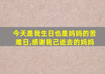 今天是我生日也是妈妈的苦难日,感谢我己逝去的妈妈