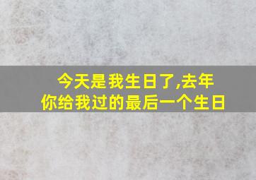 今天是我生日了,去年你给我过的最后一个生日