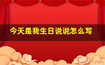 今天是我生日说说怎么写